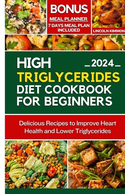 High Triglycerides Diet Cookbook for Beginners: Delicious Recipes to improve Heart Health and Lower Triglycerides - Kimmons, Lincoln