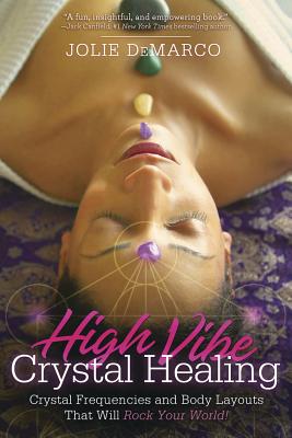 High-Vibe Crystal Healing: Crystal Frequencies and Body Layouts That Will Rock Your World - DeMarco, Jolie