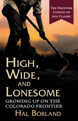 High, Wide and Lonesome: Growing Up on the Colorado Frontier - Borland, Hal