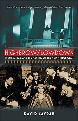 Highbrow/Lowdown: Theater, Jazz, and the Making of the New Middle Class - Savran, David