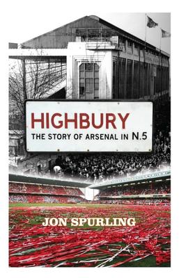 Highbury: The Definitive History of Arsenal at Highbury Stadium - Spurling, Jon