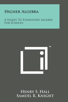 Higher Algebra: A Sequel to Elementary Algebra for Schools - Hall, Henry S, and Knight, Samuel R