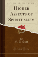 Higher Aspects of Spiritualism (Classic Reprint)