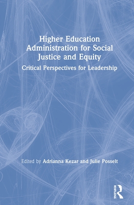 Higher Education Administration for Social Justice and Equity: Critical Perspectives for Leadership - Kezar, Adrianna (Editor), and Posselt, Julie (Editor)