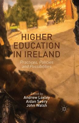 Higher Education in Ireland: Practices, Policies and Possibilities - Loxley, Andrew, and Seery, Aidan, and Walsh, John