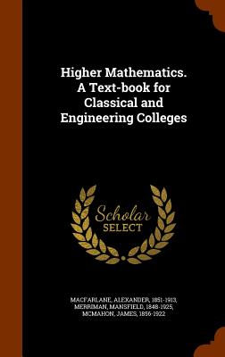 Higher Mathematics. A Text-book for Classical and Engineering Colleges - MacFarlane, Alexander, and Merriman, Mansfield, and 1856-1922, McMahon James