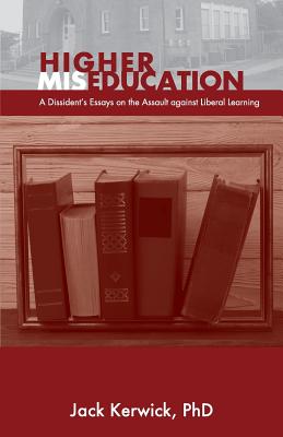 Higher Miseducation: A Dissident's Essays on the Assault against Liberal Learning - Kerwick, Jack