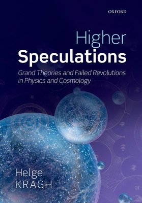 Higher Speculations: Grand Theories and Failed Revolutions in Physics and Cosmology - Kragh, Helge