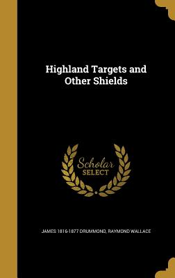 Highland Targets and Other Shields - Drummond, James 1816-1877, and Wallace, Raymond