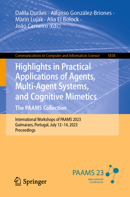 Highlights in Practical Applications of Agents, Multi-Agent Systems, and Cognitive Mimetics. The PAAMS Collection: International Workshops of PAAMS 2023, Guimaraes, Portugal, July 12-14, 2023, Proceedings - Dures, Dalila (Editor), and Gonzlez-Briones, Alfonso (Editor), and Lujak, Marin (Editor)
