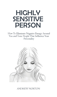 Highly Sensitive Person: How To Eliminate Negative Energy Around You and Toxic People That Influence Your Personality - Norton, Andrew