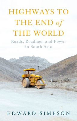 Highways to the End of the World: Roads, Roadmen and Power in South Asia - Simpson, Edward