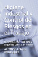 Higiene Industrial y Control de Riesgos en el Trabajo: Estrategias Prcticas para la Seguridad Laboral en Mxico