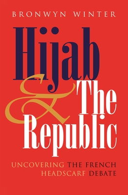 Hijab and the Republic: Uncovering the French Headscarf Debate - Winter, Bronwyn, PhD