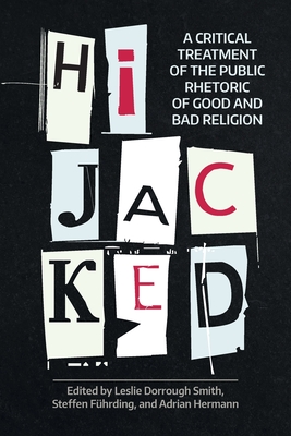 Hijacked: A Critical Treatment of the Public Rhetoric of Good and Bad Religion - Smith, Leslie Dorrough (Editor), and Fhrding, Steffen, and Hermann, Adrian