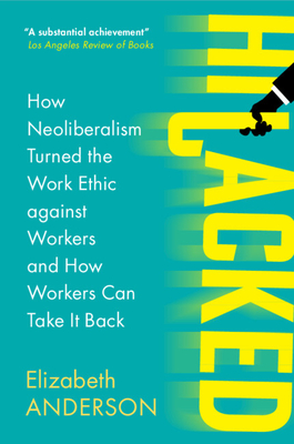 Hijacked: How Neoliberalism Turned the Work Ethic against Workers and How Workers Can Take It Back - Anderson, Elizabeth