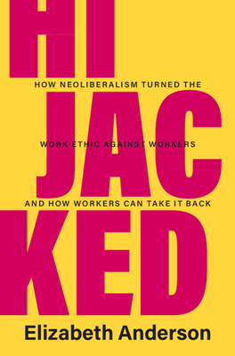 Hijacked: How Neoliberalism Turned the Work Ethic Against Workers and How Workers Can Take It Back - Anderson, Elizabeth