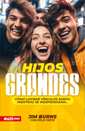 Hijos Grandes: C?mo Lograr V?nculos Sanos Mientras Se Independizan (Grown Children: How to Achieve Healthy Bonds to Help Them Become Independent Young Adults)