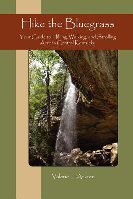 Hike the Bluegrass: Your Guide to Hiking, Walking and Strolling Across Central Kentucky - Askren, Valerie L