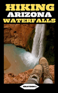 Hiking Arizona Waterfalls: Where Desert Beauty Meets Cascading Waters: A Hiker's Paradise in Arizona