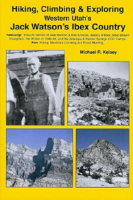 Hiking, Climbing & Exploring Western Utah's Jack Watson's Ibex Country - Kelsey, Michael R