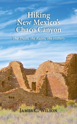 Hiking New Mexico's Chaco Canyon: The Trails, the Ruins, the History - Wilson, James C