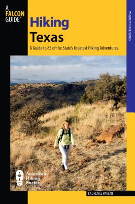 Hiking Texas: A Guide to 85 of the State's Greatest Hiking Adventures - Parent, Laurence