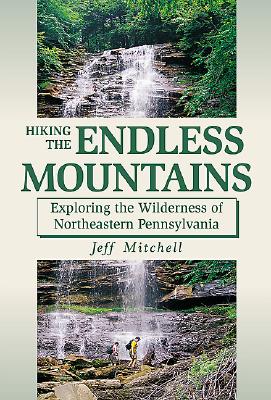 Hiking the Endless Mountains: Exploring the Wilderness of Northeast Pennsylvania - Mitchell, Jeff
