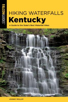 Hiking Waterfalls Kentucky: A Guide to the State's Best Waterfall Hikes - Molloy, Johnny