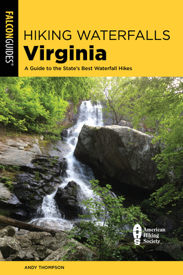Hiking Waterfalls Virginia: A Guide to the State's Best Waterfall Hikes - Thompson, Andy
