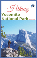 Hiking Yosemite National Park 2024 Guide: Unveling off-the-beaten-path Hiking Adventures: Challenge Yourself, Embrace the Wild with Tips, Itinerary Recommendations for Various Interest