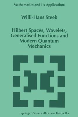 Hilbert Spaces, Wavelets, Generalised Functions and Modern Quantum Mechanics - Steeb, W -H