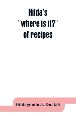 Hilda's "where is it?" of recipes: containing, amongst other practical and tried recipes, many old Cape, Indian and Malay dishes and preserves, also directions for polishing furniture, cleaning silk, etc., and a collection of home remedies in case of... - J Duckitt, Hildagonda