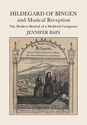 Hildegard of Bingen and Musical Reception: The Modern Revival of a Medieval Composer - Bain, Jennifer
