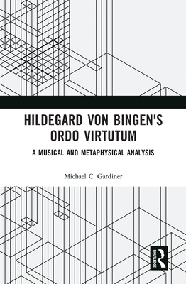 Hildegard von Bingen's Ordo Virtutum: A Musical and Metaphysical Analysis - Gardiner, Michael