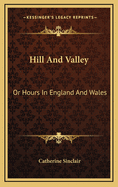 Hill and Valley: Or Hours in England and Wales