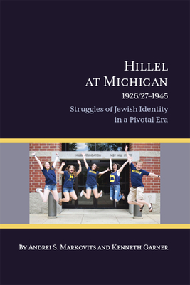 Hillel at Michigan, 1926/27-1945: Struggles of Jewish Identity in a Pivotal Era - Markovits, Andrei S