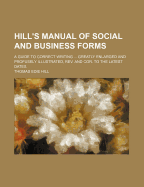 Hill's Manual of Social and Business Forms; A Guide to Correct Writing Greatly Enlarged and Profusely Illustrated, REV. and Cor. to the Latest Dates