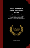 Hill's Manual of Social & Business Forms: A Guide to Correct Writing, Showing How to Express Written Thought Plainly, Rapidly, Elegantly and Correctly in Social and Business Life