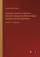 Himalayan Journals; Or, Notes of a Naturalist in Bengal, the Sikkim and Nepal Himalayas, the Khasia Mountains: Volume 2 - in large print