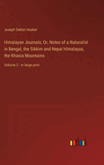 Himalayan Journals; Or, Notes of a Naturalist in Bengal, the Sikkim and Nepal Himalayas, the Khasia Mountains: Volume 2 - in large print