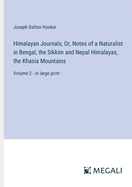 Himalayan Journals; Or, Notes of a Naturalist in Bengal, the Sikkim and Nepal Himalayas, the Khasia Mountains: Volume 2 - in large print