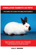 Himalayan Rabbits as Pets: Himalayan Rabbits General Info, Purchasing, Care, Marketing, Keeping, Health, Supplies, Food, Breeding and More Included! the Handy Pet Guide for Himalayan Rabbits