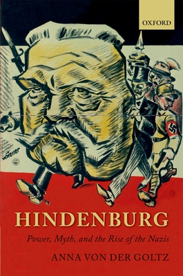 Hindenburg: Power, Myth, and the Rise of the Nazis - von der Goltz, Anna
