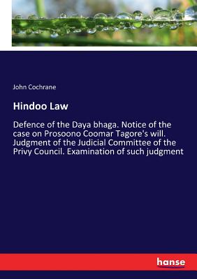 Hindoo Law: Defence of the Daya bhaga. Notice of the case on Prosoono Coomar Tagore's will. Judgment of the Judicial Committee of the Privy Council. Examination of such judgment - Cochrane, John