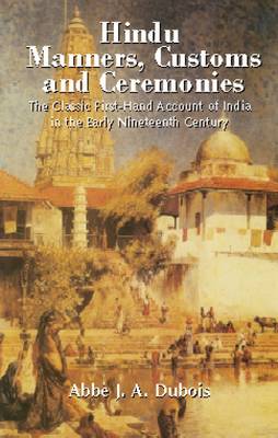 Hindu Manners, Customs and Ceremonies: The Classic First-Hand Account of India in the Early Nineteenth Century - DuBois, Jean Antoine, and Beauchamp, Henry K (Editor)