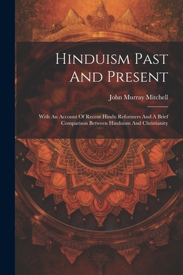 Hinduism Past And Present: With An Account Of Recent Hindu Reformers And A Brief Comparison Between Hinduism And Christianity - Mitchell, John Murray