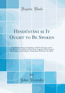 Hindustani as It Ought to Be Spoken: Supplement, Being Translations of All the Exercises and of "the Reader," Contained in That Book; Together with Copious References Connecting the Translations with the Text-Book (Classic Reprint)