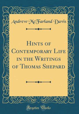 Hints of Contemporary Life in the Writings of Thomas Shepard (Classic Reprint) - Davis, Andrew McFarland