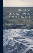 Hints of Emigration to Upper Canada [microform]: Especially Addressed to the Lower Classes in Great Britain and Ireland